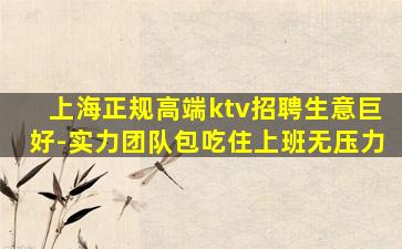 上海正规高端ktv招聘生意巨好-实力团队包吃住上班无压力